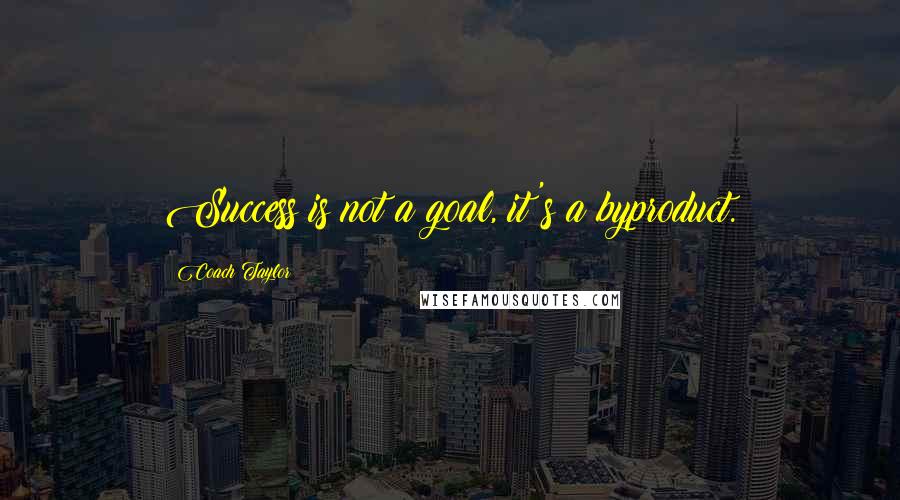 Coach Taylor Quotes: Success is not a goal, it's a byproduct.