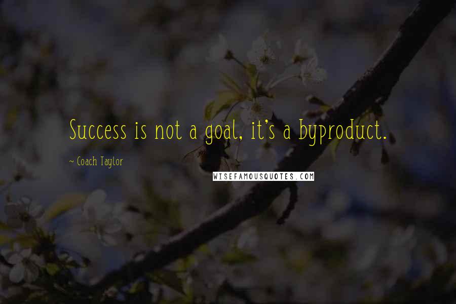 Coach Taylor Quotes: Success is not a goal, it's a byproduct.