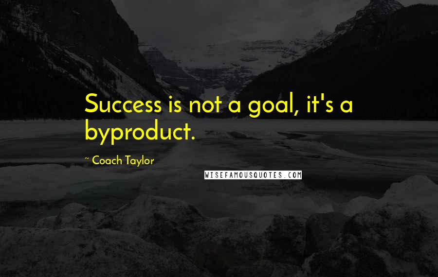 Coach Taylor Quotes: Success is not a goal, it's a byproduct.