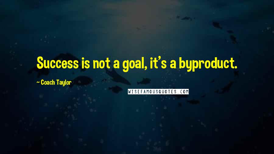 Coach Taylor Quotes: Success is not a goal, it's a byproduct.