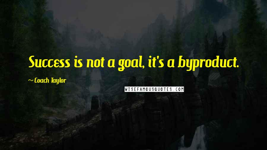 Coach Taylor Quotes: Success is not a goal, it's a byproduct.