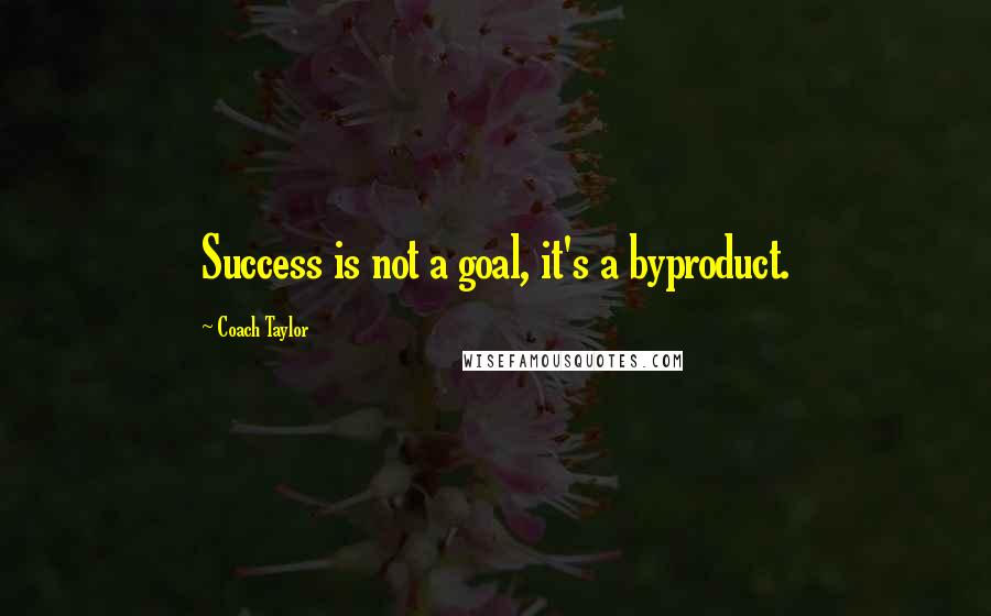 Coach Taylor Quotes: Success is not a goal, it's a byproduct.