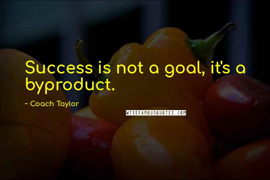 Coach Taylor Quotes: Success is not a goal, it's a byproduct.