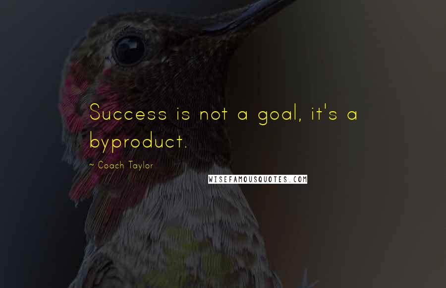 Coach Taylor Quotes: Success is not a goal, it's a byproduct.
