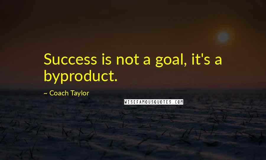 Coach Taylor Quotes: Success is not a goal, it's a byproduct.