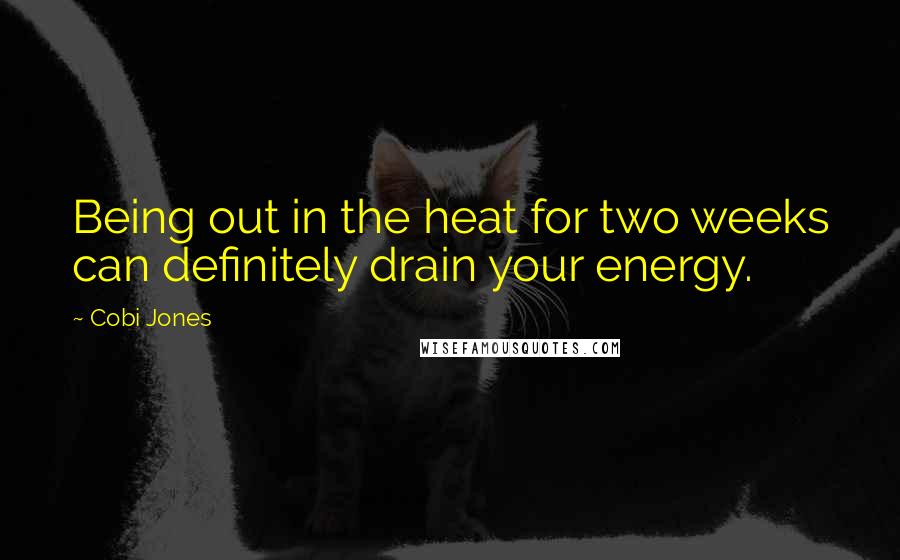 Cobi Jones Quotes: Being out in the heat for two weeks can definitely drain your energy.