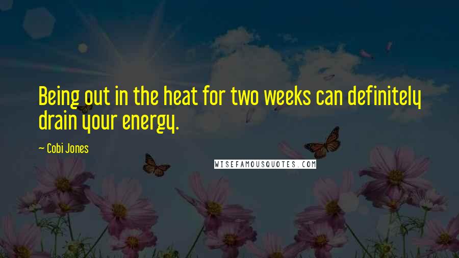 Cobi Jones Quotes: Being out in the heat for two weeks can definitely drain your energy.