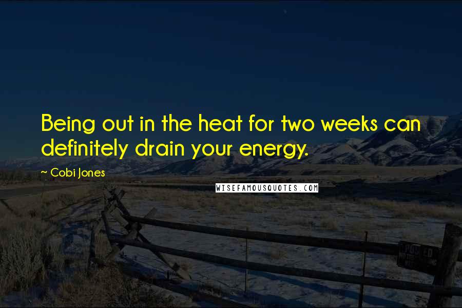 Cobi Jones Quotes: Being out in the heat for two weeks can definitely drain your energy.