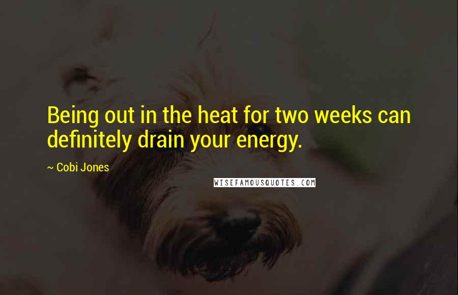 Cobi Jones Quotes: Being out in the heat for two weeks can definitely drain your energy.