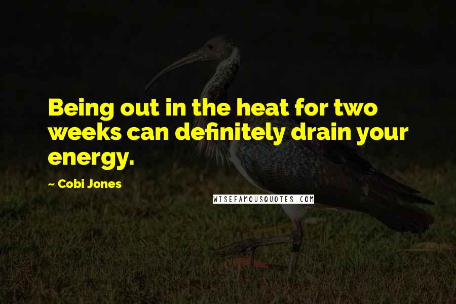 Cobi Jones Quotes: Being out in the heat for two weeks can definitely drain your energy.