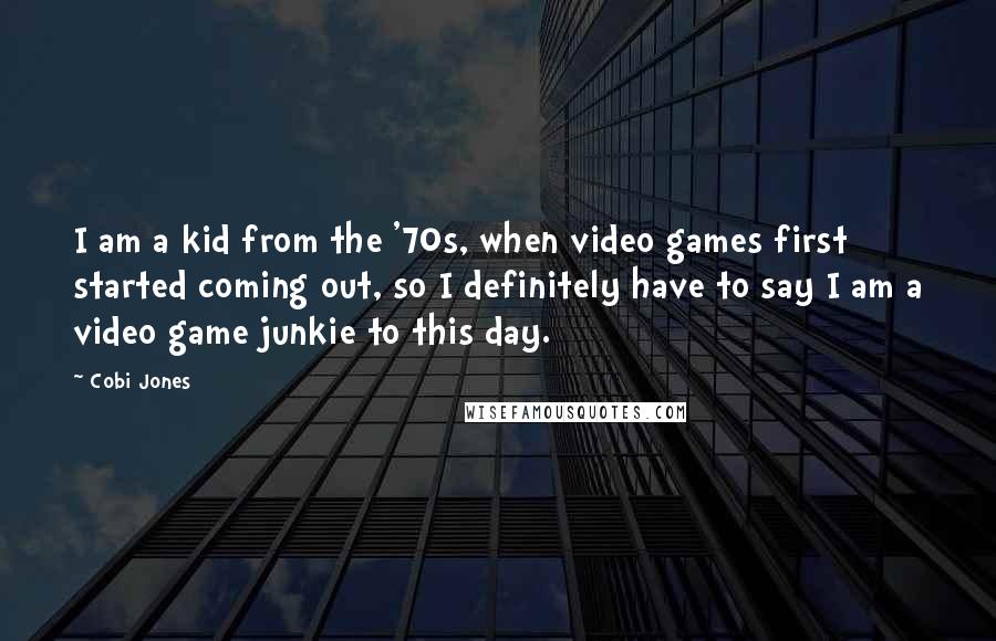 Cobi Jones Quotes: I am a kid from the '70s, when video games first started coming out, so I definitely have to say I am a video game junkie to this day.