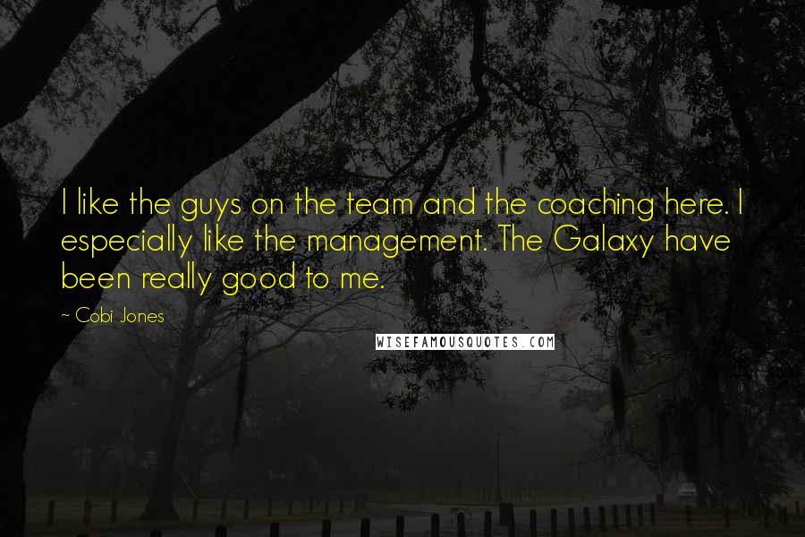 Cobi Jones Quotes: I like the guys on the team and the coaching here. I especially like the management. The Galaxy have been really good to me.