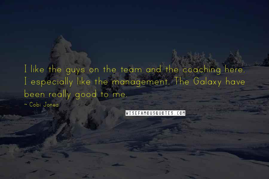 Cobi Jones Quotes: I like the guys on the team and the coaching here. I especially like the management. The Galaxy have been really good to me.