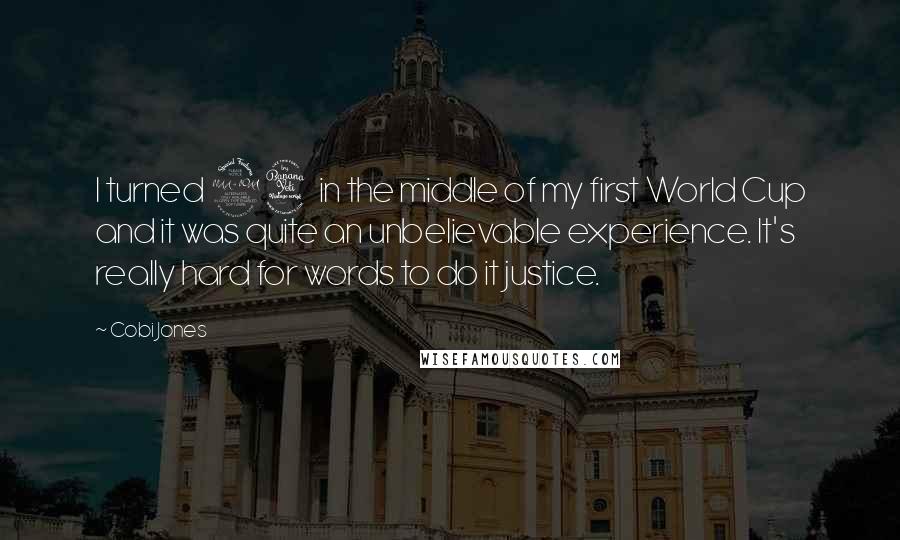 Cobi Jones Quotes: I turned 24 in the middle of my first World Cup and it was quite an unbelievable experience. It's really hard for words to do it justice.