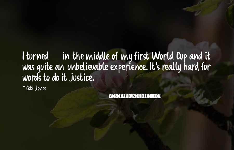 Cobi Jones Quotes: I turned 24 in the middle of my first World Cup and it was quite an unbelievable experience. It's really hard for words to do it justice.