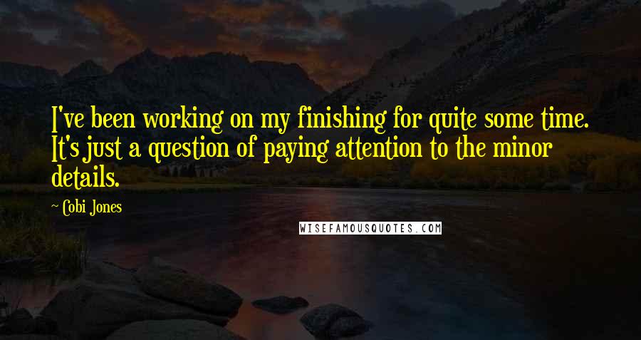 Cobi Jones Quotes: I've been working on my finishing for quite some time. It's just a question of paying attention to the minor details.