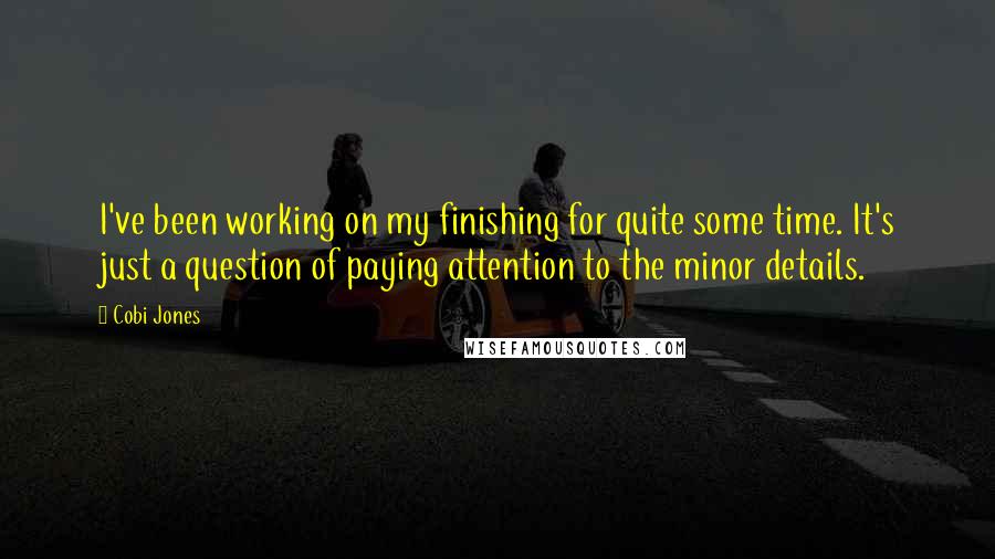 Cobi Jones Quotes: I've been working on my finishing for quite some time. It's just a question of paying attention to the minor details.