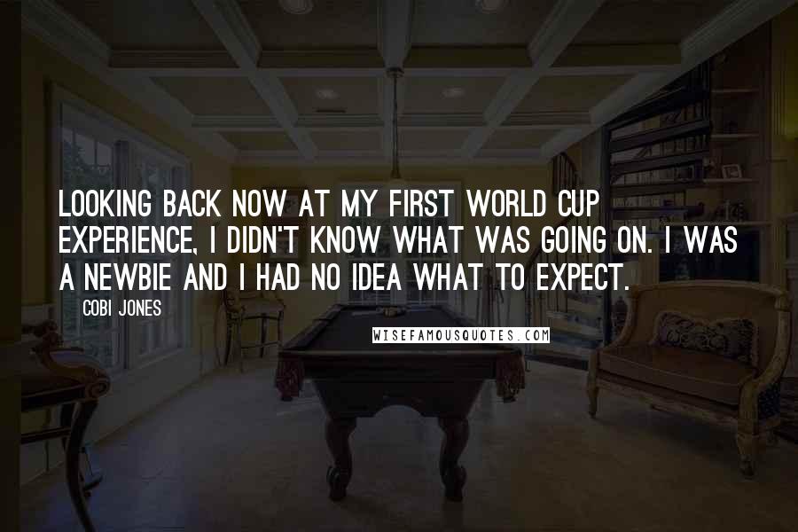 Cobi Jones Quotes: Looking back now at my first World Cup experience, I didn't know what was going on. I was a newbie and I had no idea what to expect.