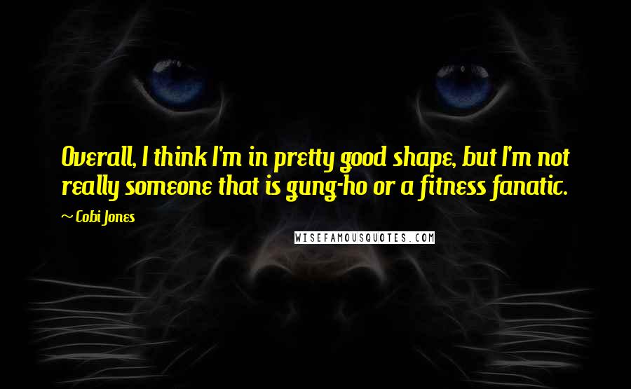 Cobi Jones Quotes: Overall, I think I'm in pretty good shape, but I'm not really someone that is gung-ho or a fitness fanatic.