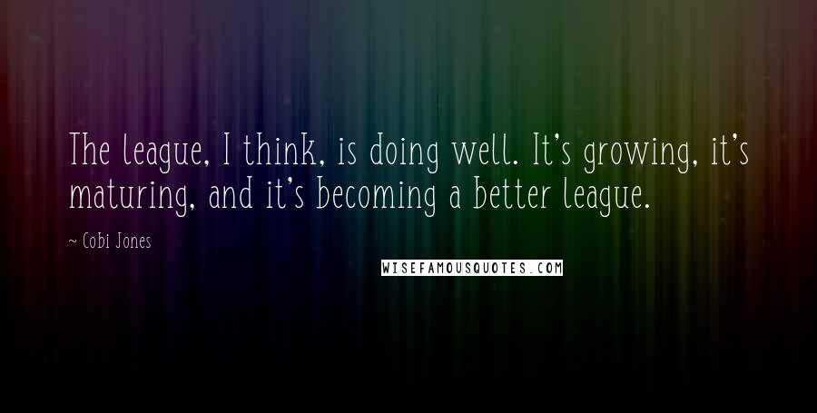 Cobi Jones Quotes: The league, I think, is doing well. It's growing, it's maturing, and it's becoming a better league.