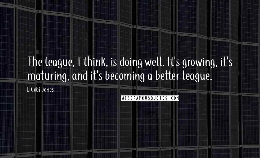 Cobi Jones Quotes: The league, I think, is doing well. It's growing, it's maturing, and it's becoming a better league.