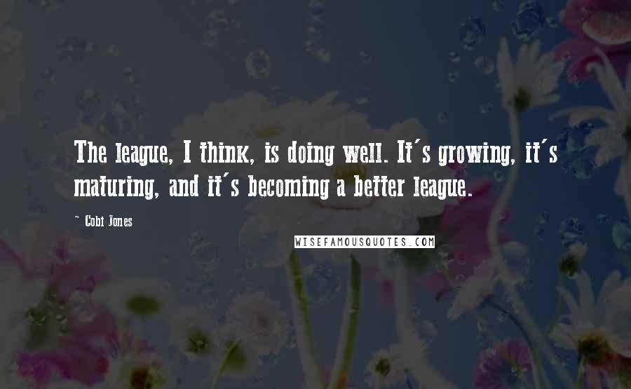 Cobi Jones Quotes: The league, I think, is doing well. It's growing, it's maturing, and it's becoming a better league.