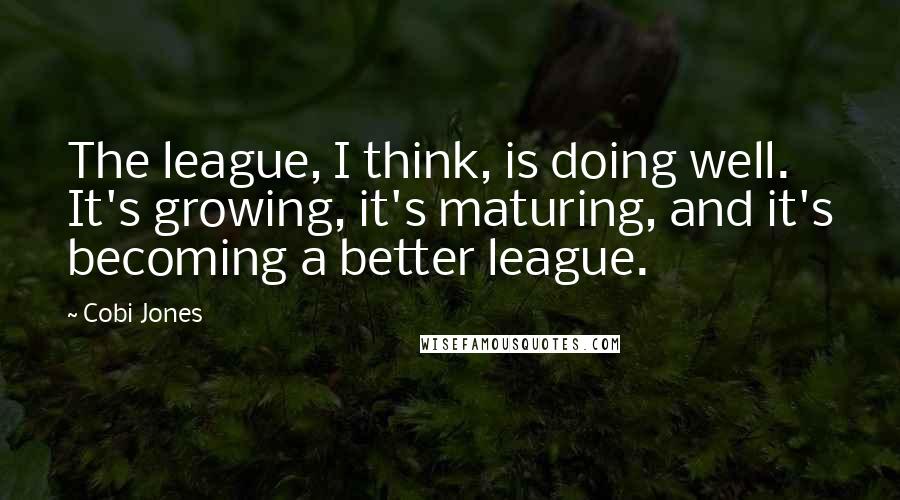 Cobi Jones Quotes: The league, I think, is doing well. It's growing, it's maturing, and it's becoming a better league.