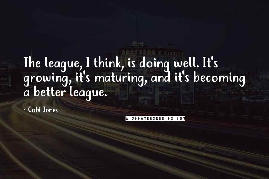 Cobi Jones Quotes: The league, I think, is doing well. It's growing, it's maturing, and it's becoming a better league.