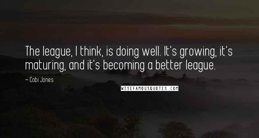 Cobi Jones Quotes: The league, I think, is doing well. It's growing, it's maturing, and it's becoming a better league.