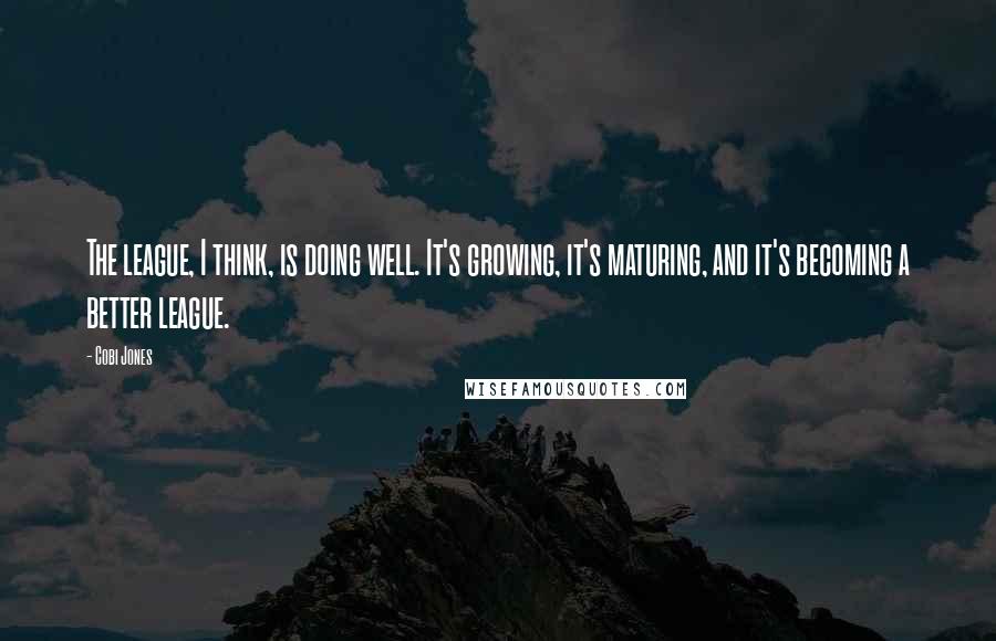 Cobi Jones Quotes: The league, I think, is doing well. It's growing, it's maturing, and it's becoming a better league.