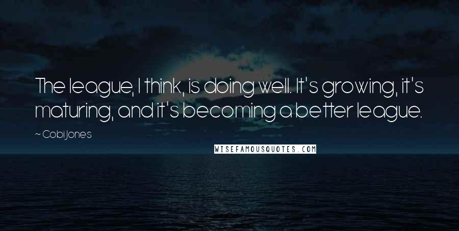 Cobi Jones Quotes: The league, I think, is doing well. It's growing, it's maturing, and it's becoming a better league.