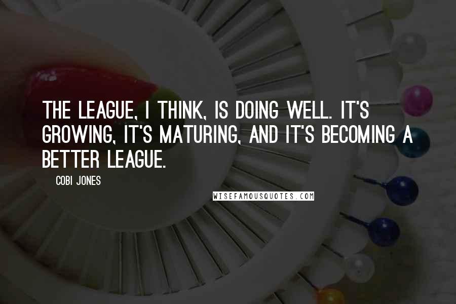 Cobi Jones Quotes: The league, I think, is doing well. It's growing, it's maturing, and it's becoming a better league.