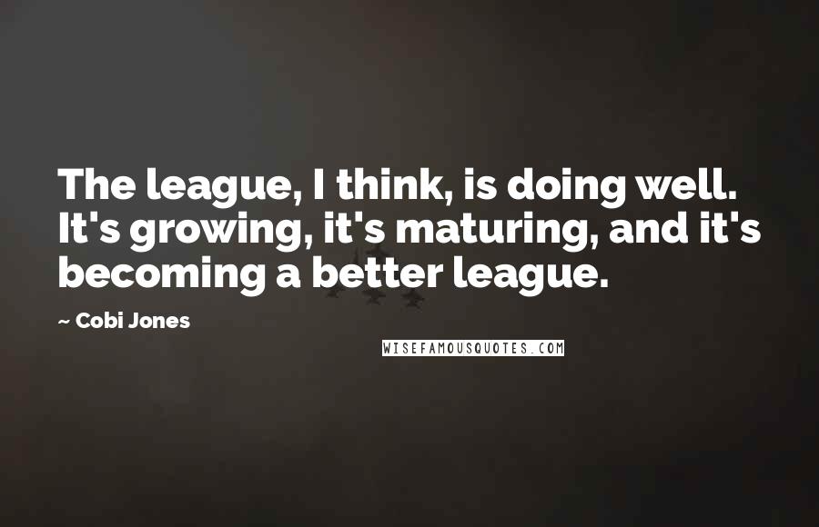 Cobi Jones Quotes: The league, I think, is doing well. It's growing, it's maturing, and it's becoming a better league.