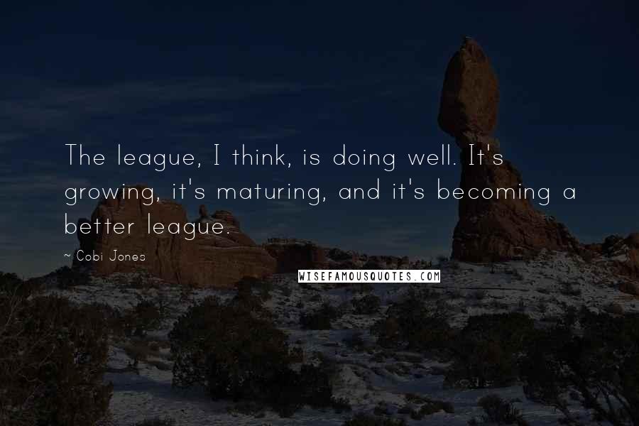 Cobi Jones Quotes: The league, I think, is doing well. It's growing, it's maturing, and it's becoming a better league.