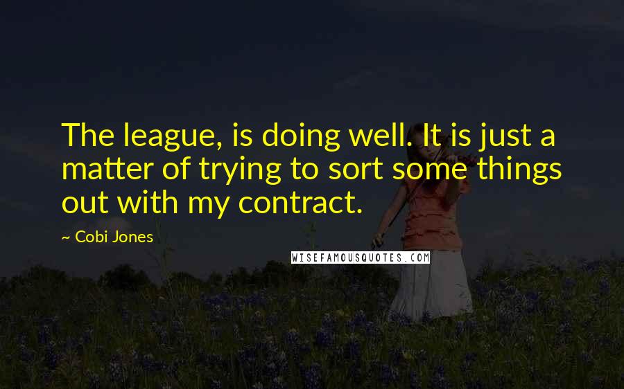 Cobi Jones Quotes: The league, is doing well. It is just a matter of trying to sort some things out with my contract.