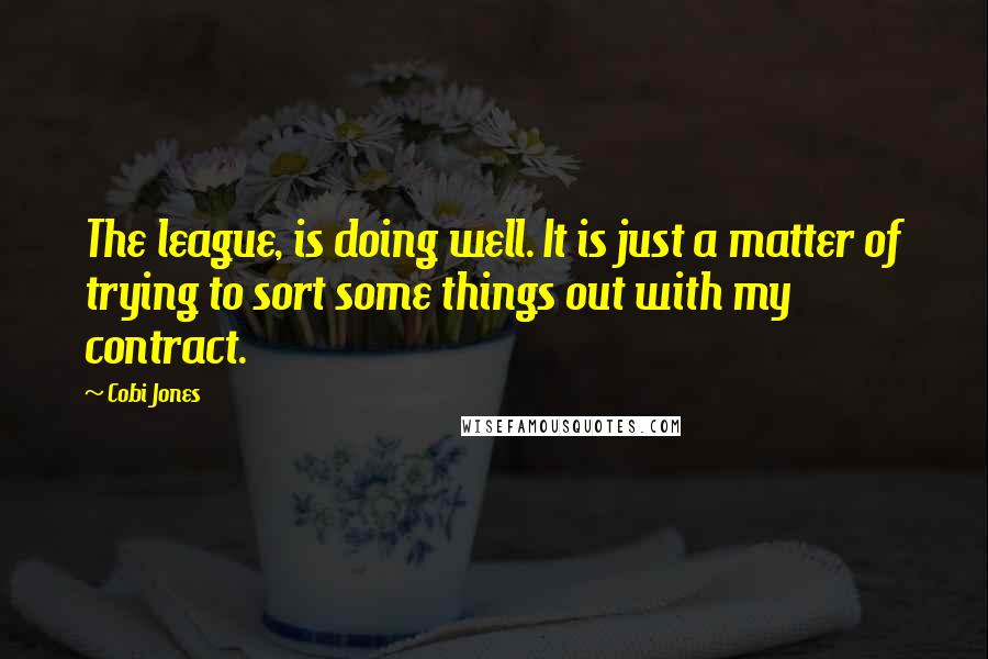 Cobi Jones Quotes: The league, is doing well. It is just a matter of trying to sort some things out with my contract.