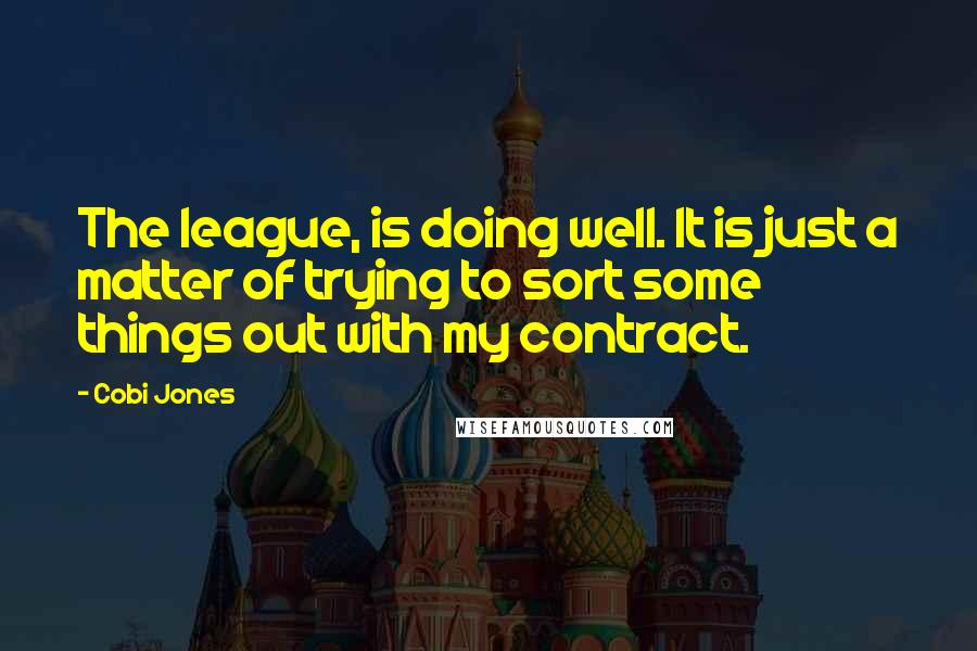 Cobi Jones Quotes: The league, is doing well. It is just a matter of trying to sort some things out with my contract.