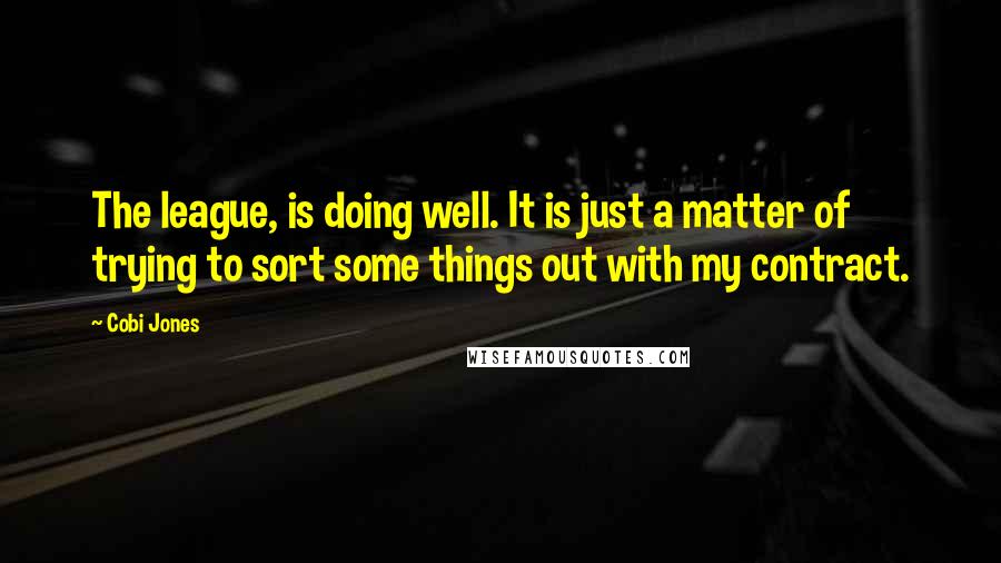 Cobi Jones Quotes: The league, is doing well. It is just a matter of trying to sort some things out with my contract.