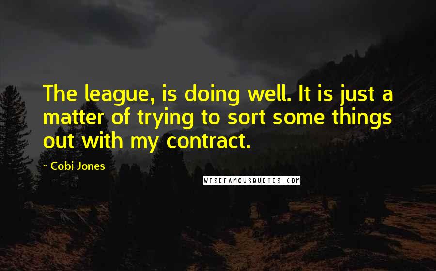 Cobi Jones Quotes: The league, is doing well. It is just a matter of trying to sort some things out with my contract.