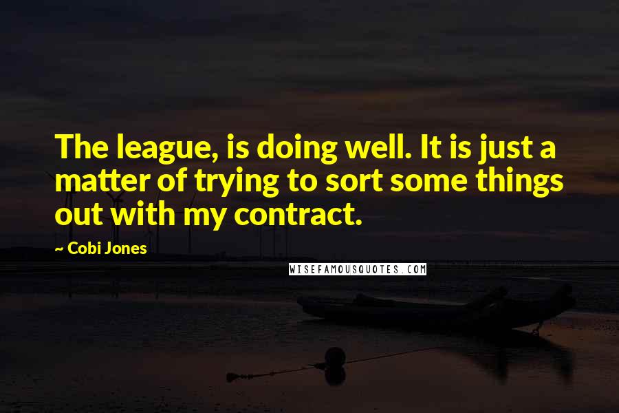 Cobi Jones Quotes: The league, is doing well. It is just a matter of trying to sort some things out with my contract.