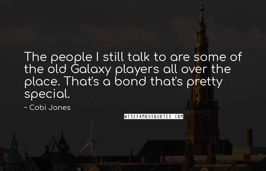 Cobi Jones Quotes: The people I still talk to are some of the old Galaxy players all over the place. That's a bond that's pretty special.