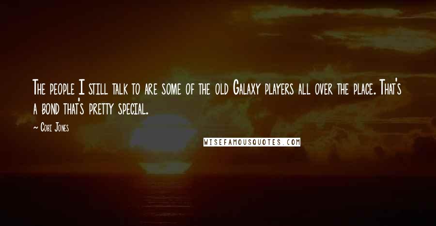 Cobi Jones Quotes: The people I still talk to are some of the old Galaxy players all over the place. That's a bond that's pretty special.