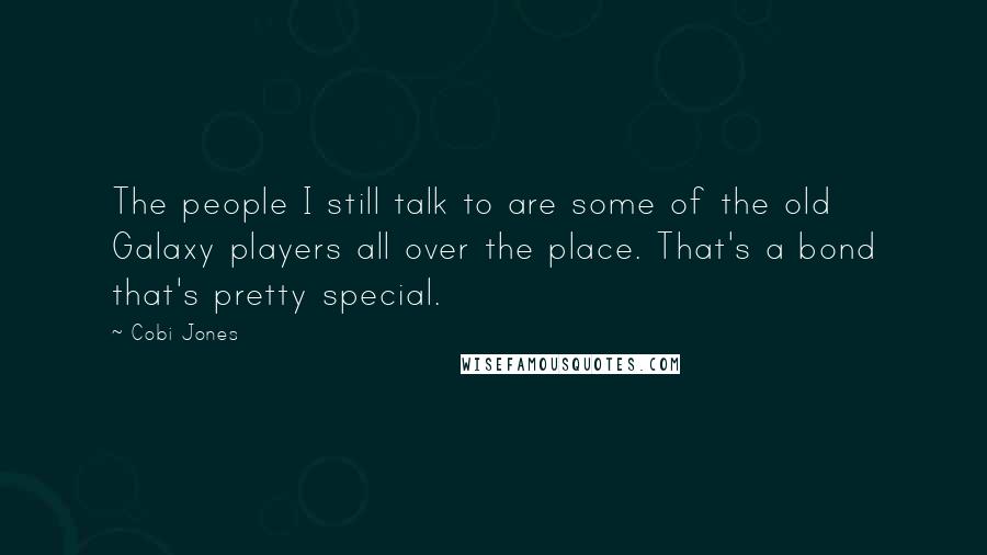 Cobi Jones Quotes: The people I still talk to are some of the old Galaxy players all over the place. That's a bond that's pretty special.