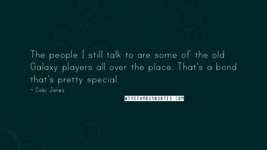 Cobi Jones Quotes: The people I still talk to are some of the old Galaxy players all over the place. That's a bond that's pretty special.