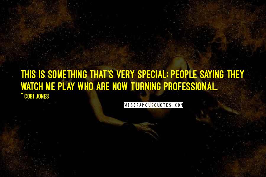 Cobi Jones Quotes: This is something that's very special; people saying they watch me play who are now turning professional.