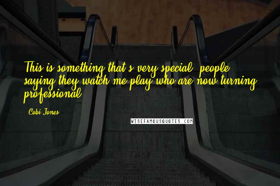 Cobi Jones Quotes: This is something that's very special; people saying they watch me play who are now turning professional.