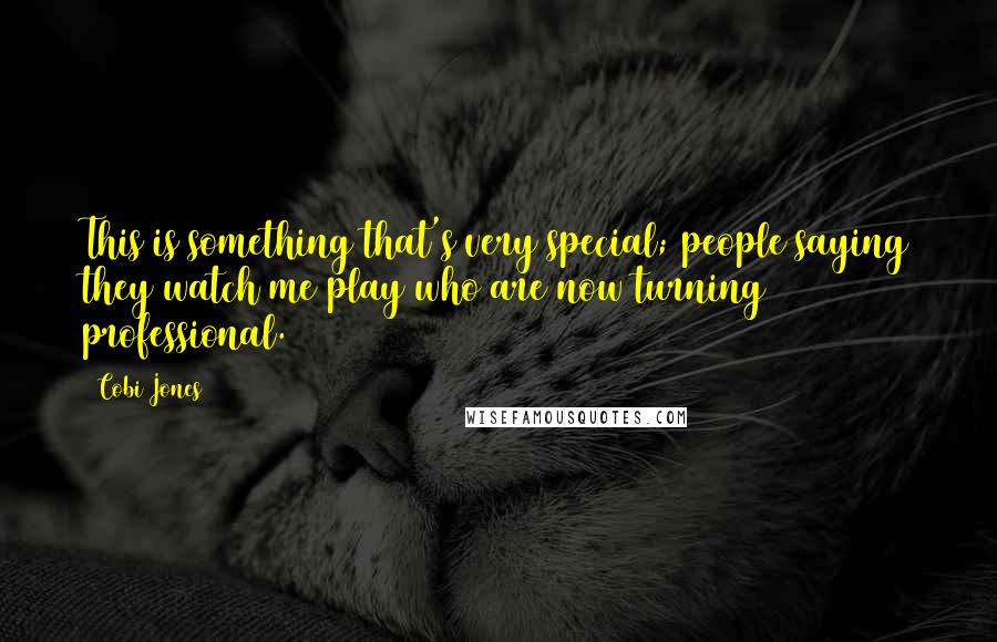 Cobi Jones Quotes: This is something that's very special; people saying they watch me play who are now turning professional.