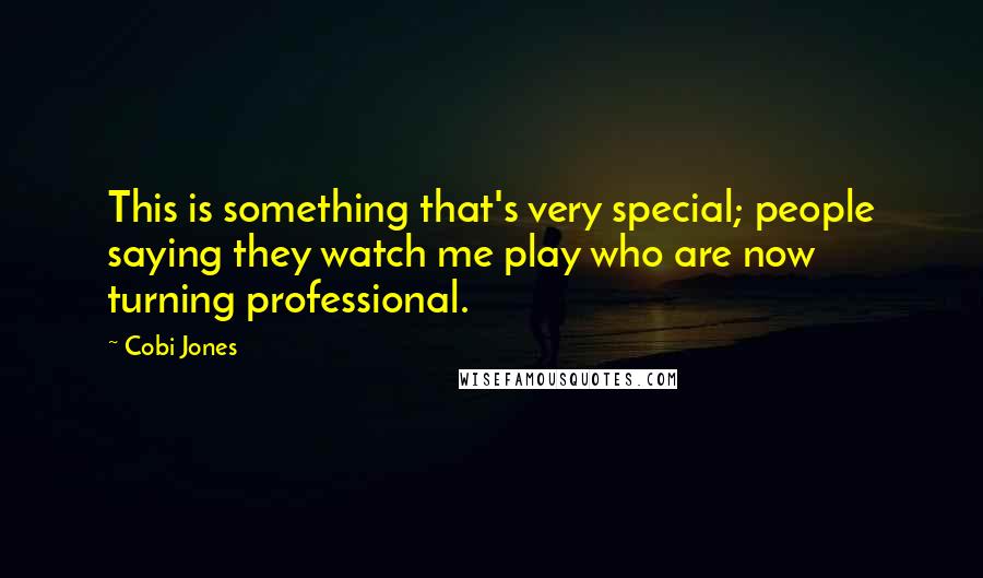 Cobi Jones Quotes: This is something that's very special; people saying they watch me play who are now turning professional.