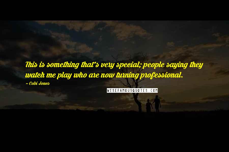 Cobi Jones Quotes: This is something that's very special; people saying they watch me play who are now turning professional.