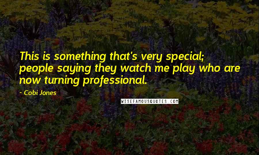 Cobi Jones Quotes: This is something that's very special; people saying they watch me play who are now turning professional.